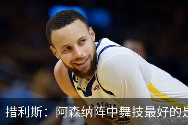 措利斯：阿森纳阵中舞技最好的是埃泽，最聪明的我选梅里诺